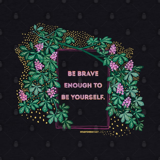 Be Brave Enough To Be Yourself by FabulouslyFeminist